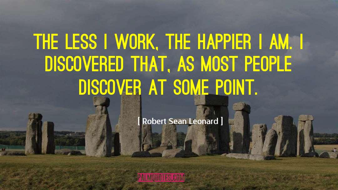 Robert Sean Leonard Quotes: The less I work, the