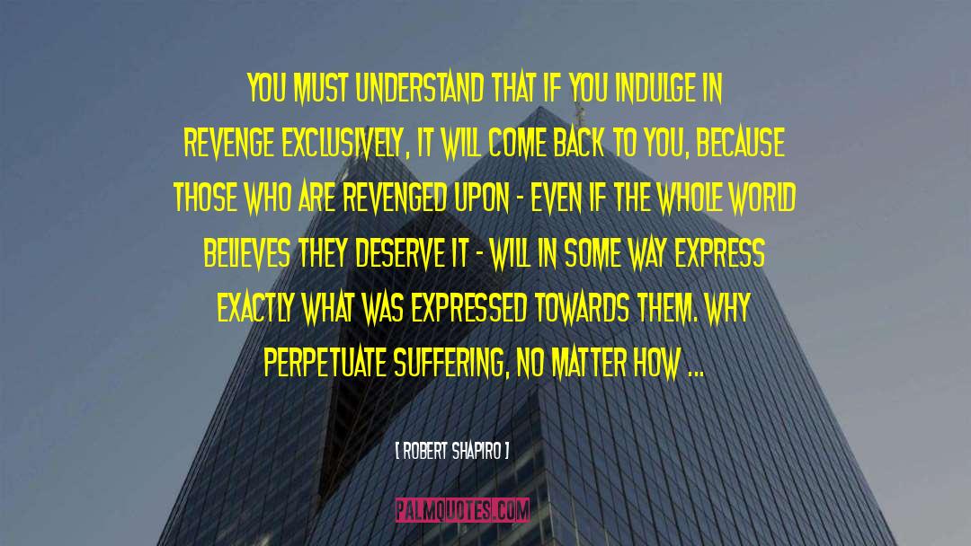 Robert Shapiro Quotes: You must understand that if
