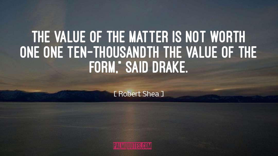 Robert Shea Quotes: The value of the matter