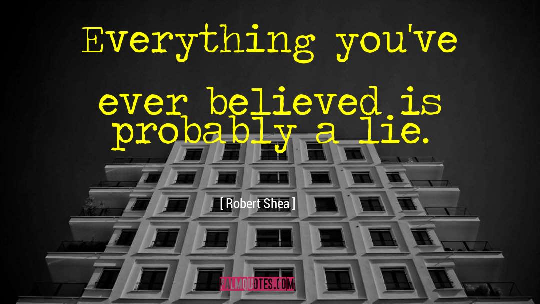 Robert Shea Quotes: Everything you've ever believed is