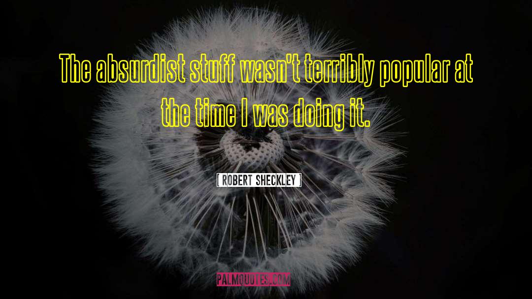 Robert Sheckley Quotes: The absurdist stuff wasn't terribly