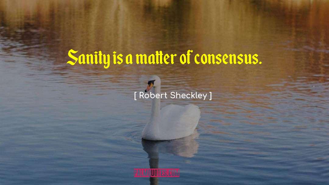 Robert Sheckley Quotes: Sanity is a matter of