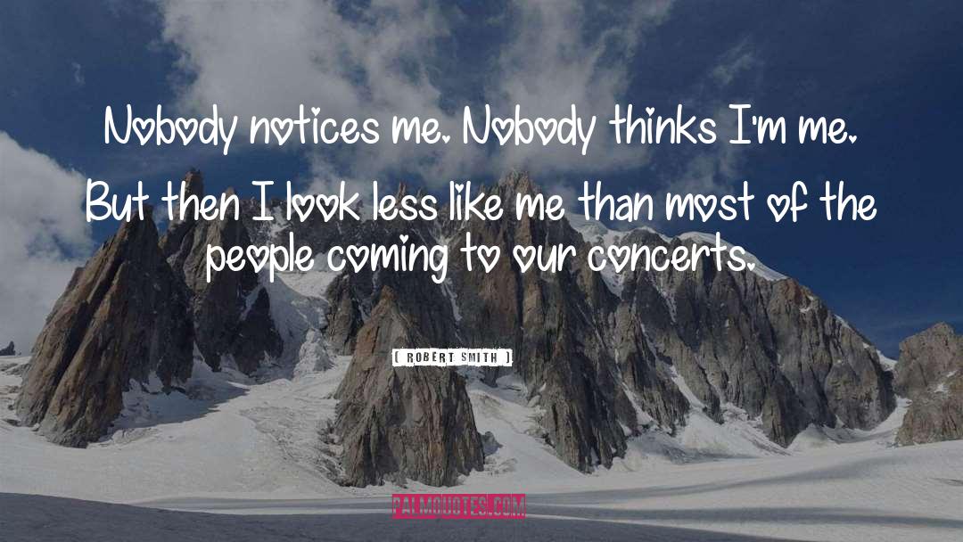 Robert Smith Quotes: Nobody notices me. Nobody thinks