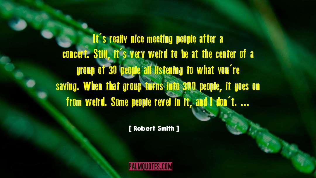 Robert Smith Quotes: It's really nice meeting people