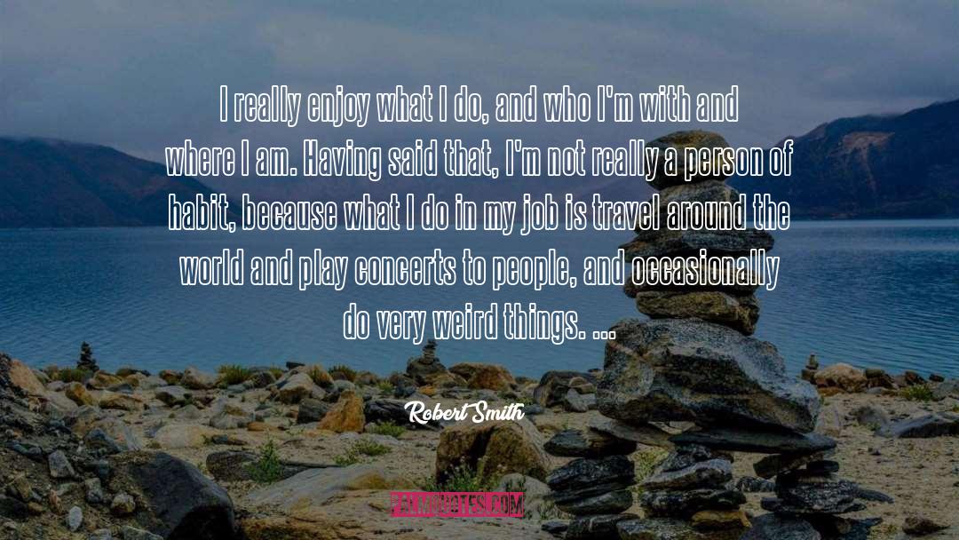 Robert Smith Quotes: I really enjoy what I