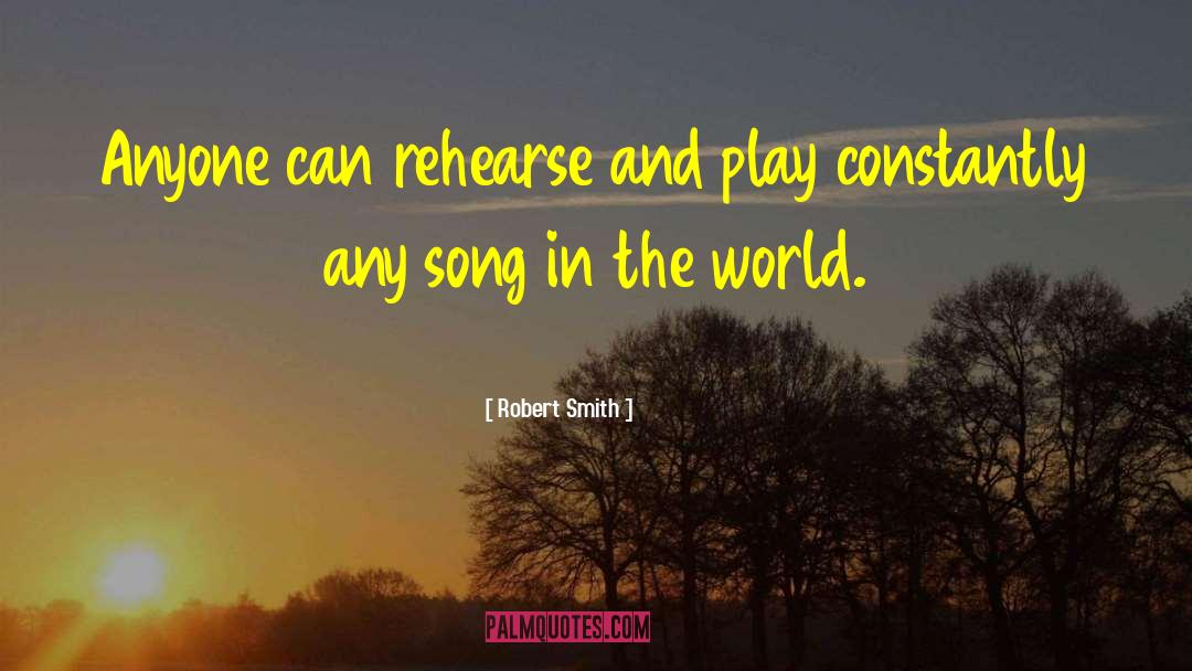 Robert Smith Quotes: Anyone can rehearse and play