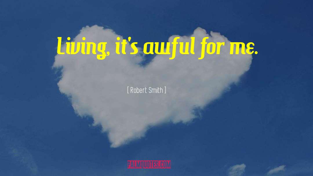 Robert Smith Quotes: Living, it's awful for me.