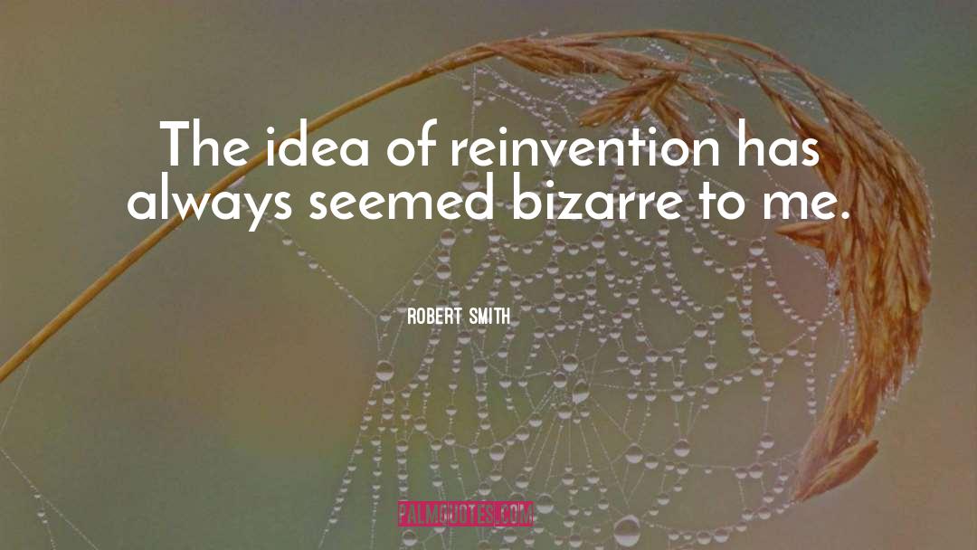 Robert Smith Quotes: The idea of reinvention has