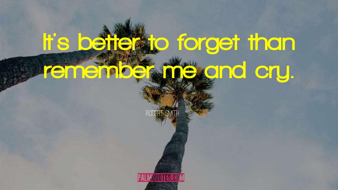 Robert Smith Quotes: It's better to forget than