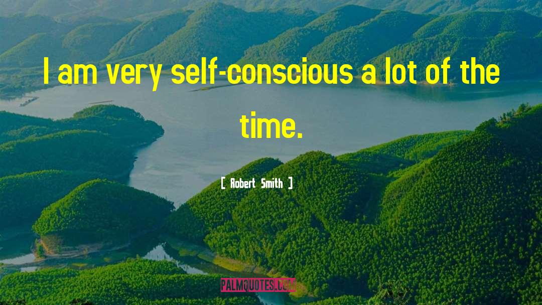 Robert Smith Quotes: I am very self-conscious a