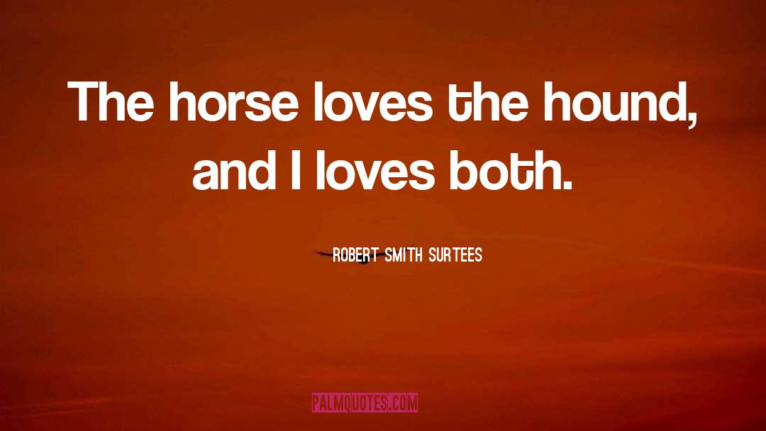Robert Smith Surtees Quotes: The horse loves the hound,