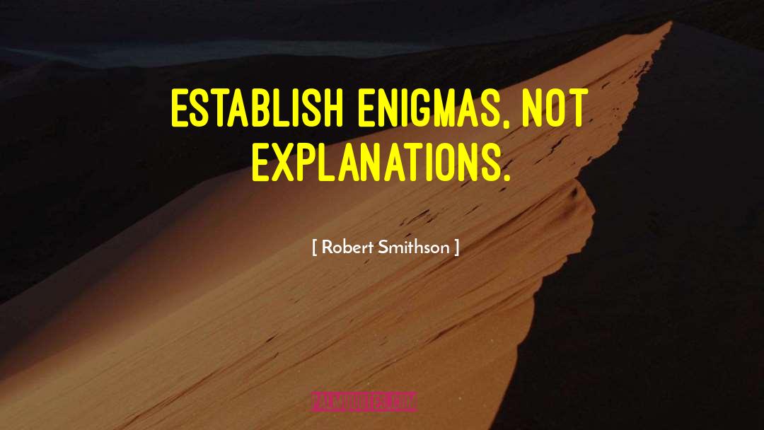 Robert Smithson Quotes: Establish enigmas, not explanations.
