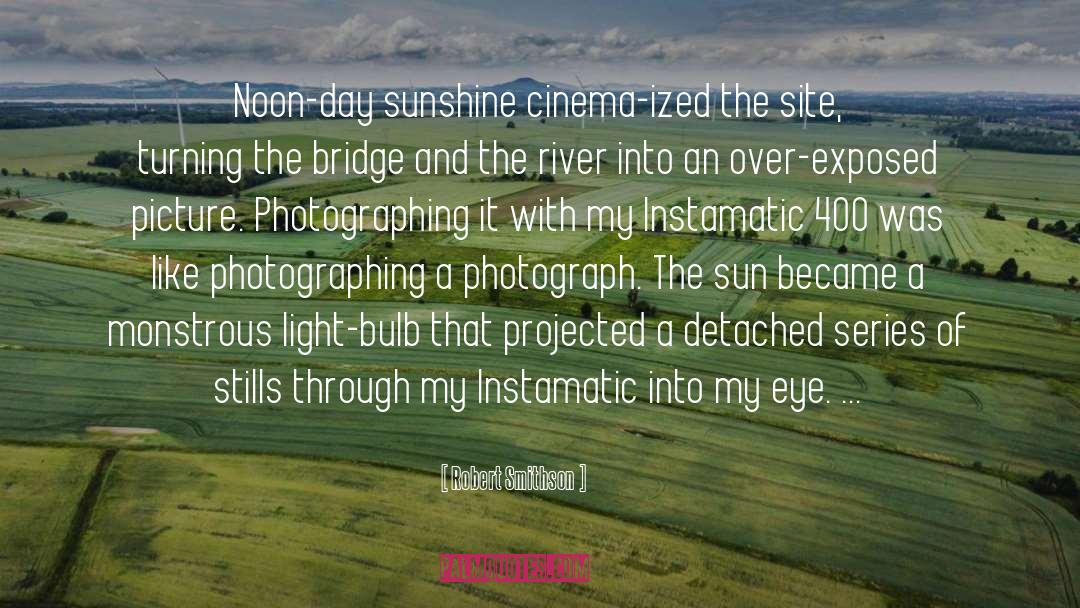 Robert Smithson Quotes: Noon-day sunshine cinema-ized the site,