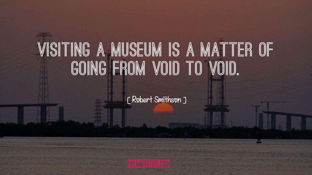 Robert Smithson Quotes: Visiting a museum is a