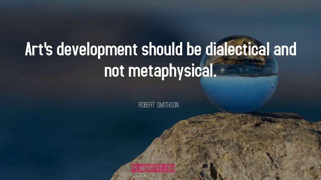 Robert Smithson Quotes: Art's development should be dialectical