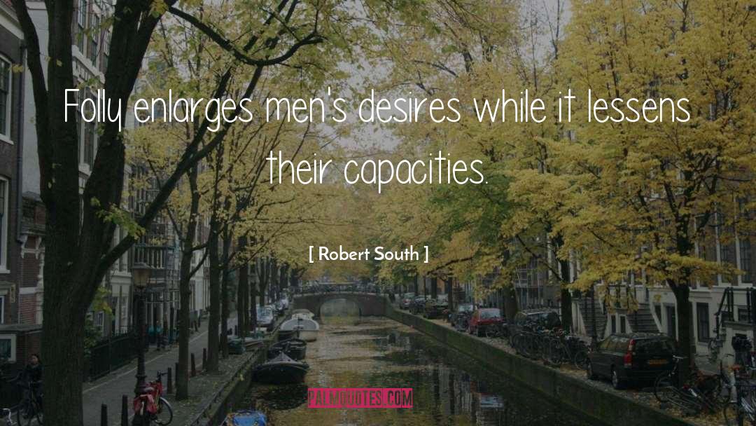 Robert South Quotes: Folly enlarges men's desires while