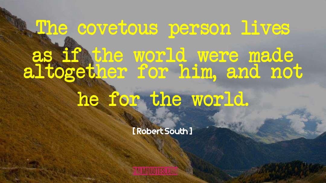 Robert South Quotes: The covetous person lives as