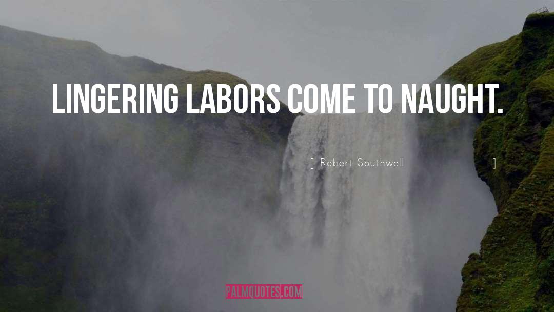 Robert Southwell Quotes: Lingering labors come to naught.