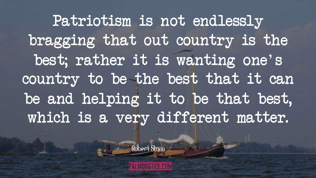Robert Stam Quotes: Patriotism is not endlessly bragging