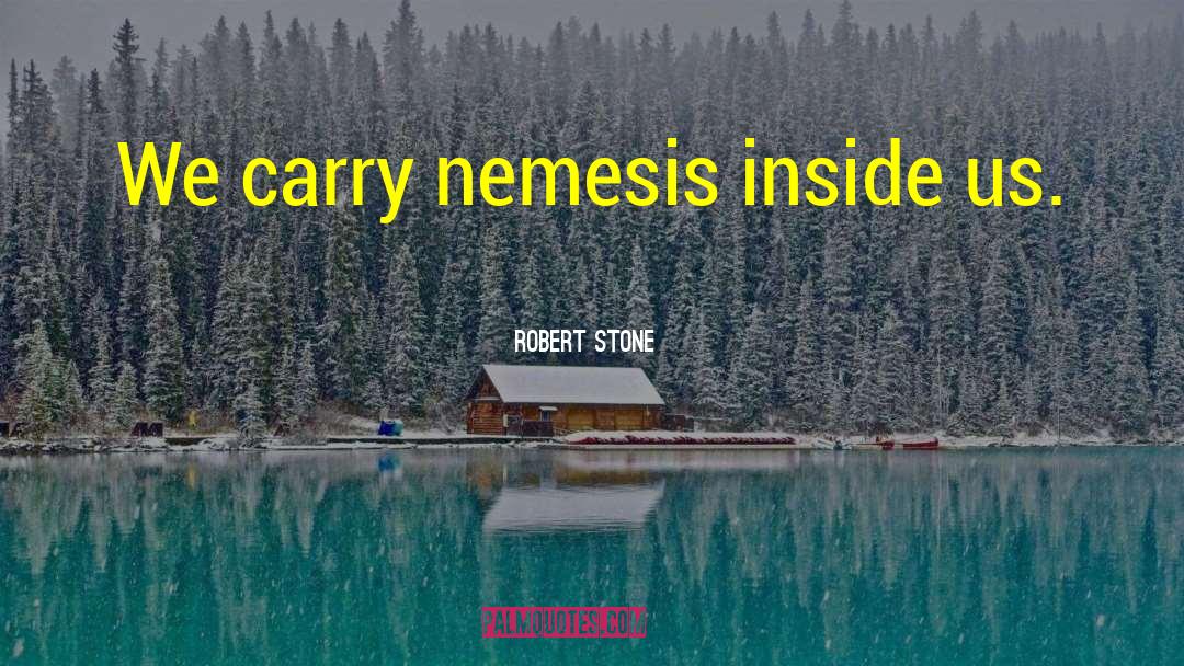 Robert Stone Quotes: We carry nemesis inside us.