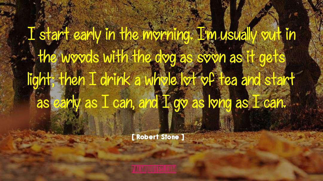 Robert Stone Quotes: I start early in the