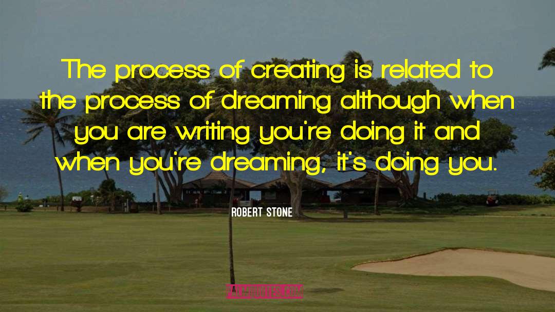 Robert Stone Quotes: The process of creating is