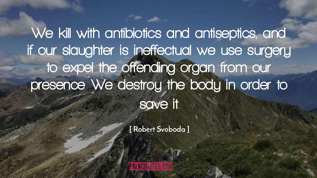 Robert Svoboda Quotes: We kill with antibiotics and