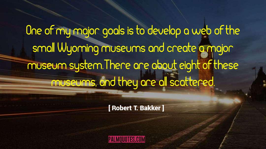 Robert T. Bakker Quotes: One of my major goals