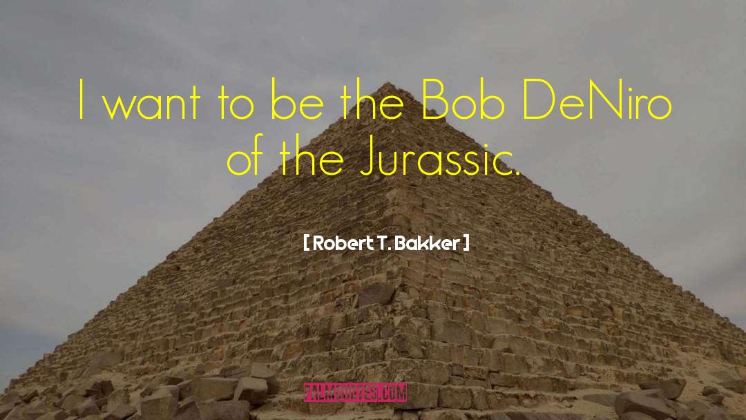 Robert T. Bakker Quotes: I want to be the