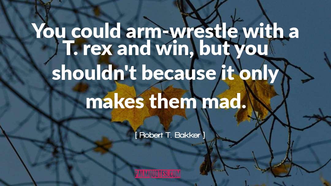 Robert T. Bakker Quotes: You could arm-wrestle with a