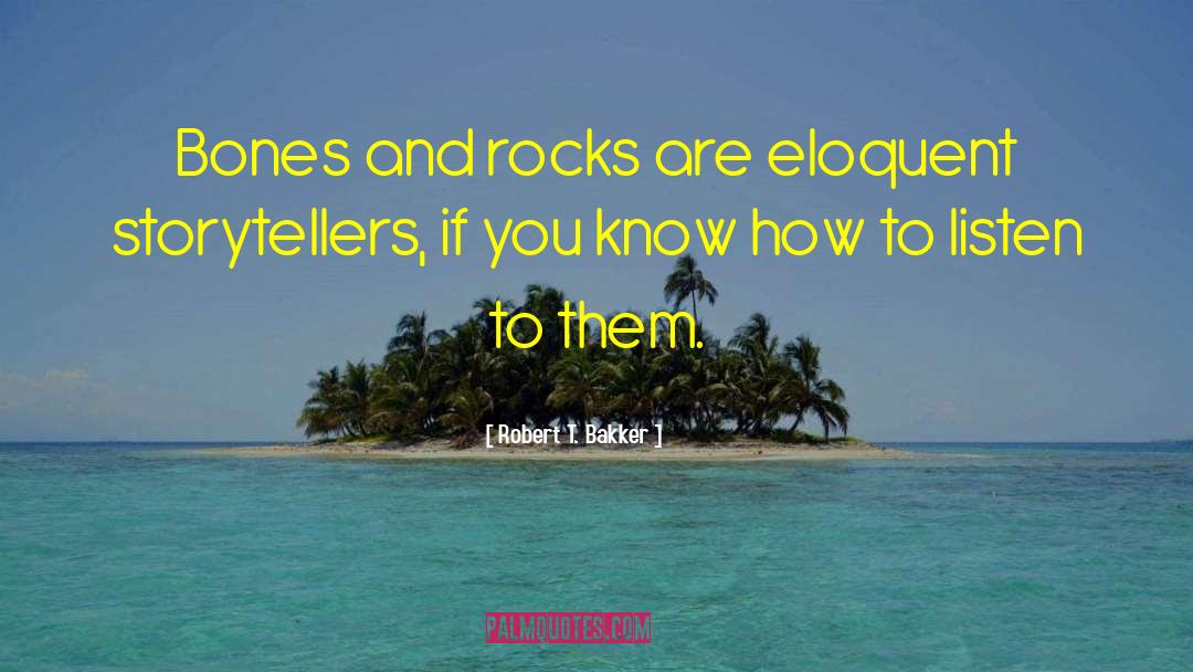 Robert T. Bakker Quotes: Bones and rocks are eloquent