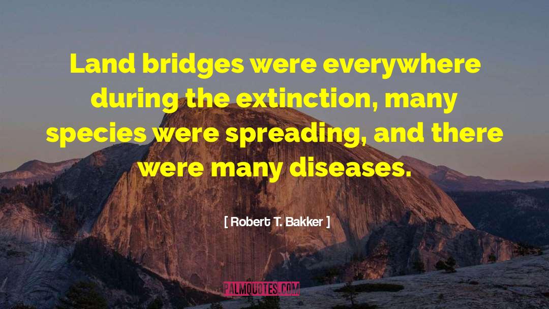 Robert T. Bakker Quotes: Land bridges were everywhere during