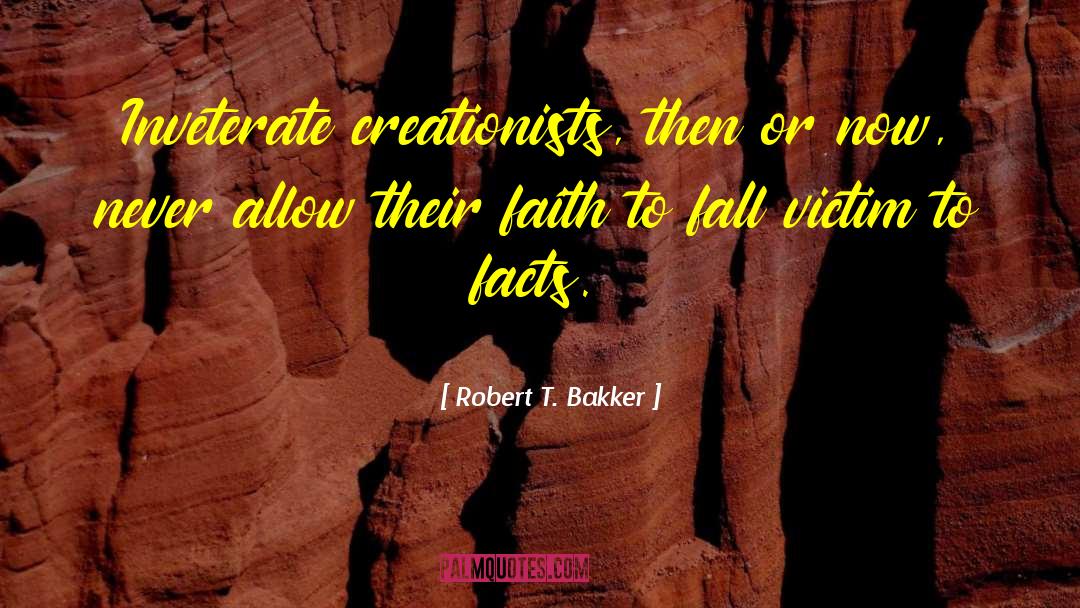 Robert T. Bakker Quotes: Inveterate creationists, then or now,