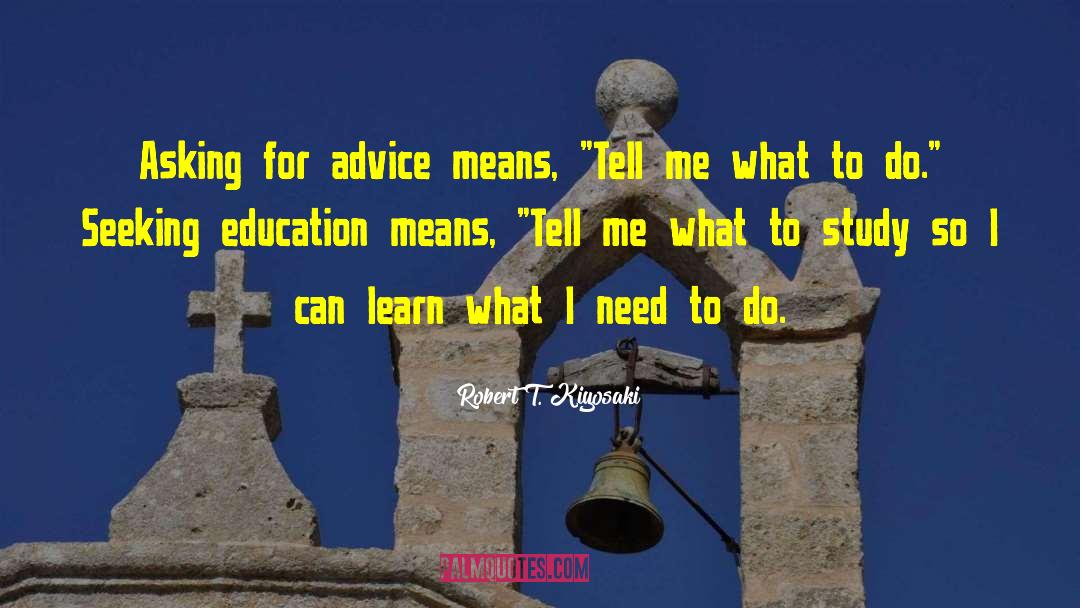 Robert T. Kiyosaki Quotes: Asking for advice means, 