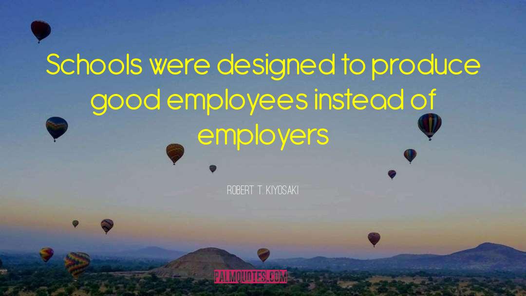 Robert T. Kiyosaki Quotes: Schools were designed to produce