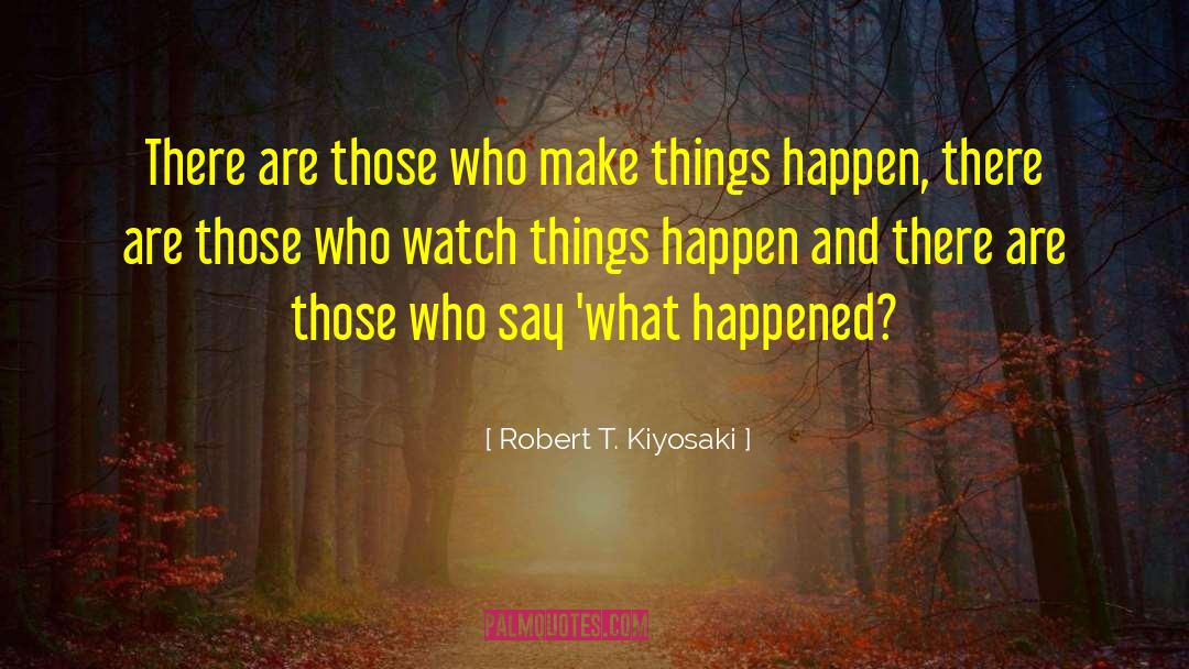 Robert T. Kiyosaki Quotes: There are those who make