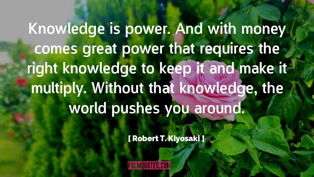 Robert T. Kiyosaki Quotes: Knowledge is power. And with