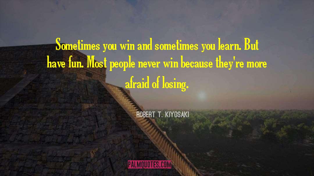 Robert T. Kiyosaki Quotes: Sometimes you win and sometimes