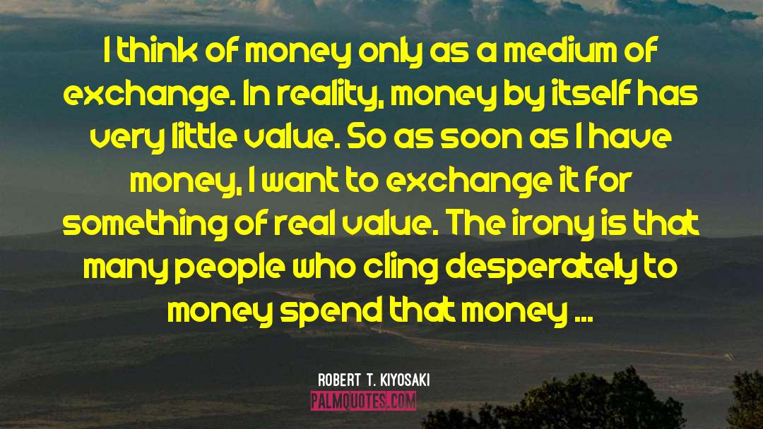 Robert T. Kiyosaki Quotes: I think of money only
