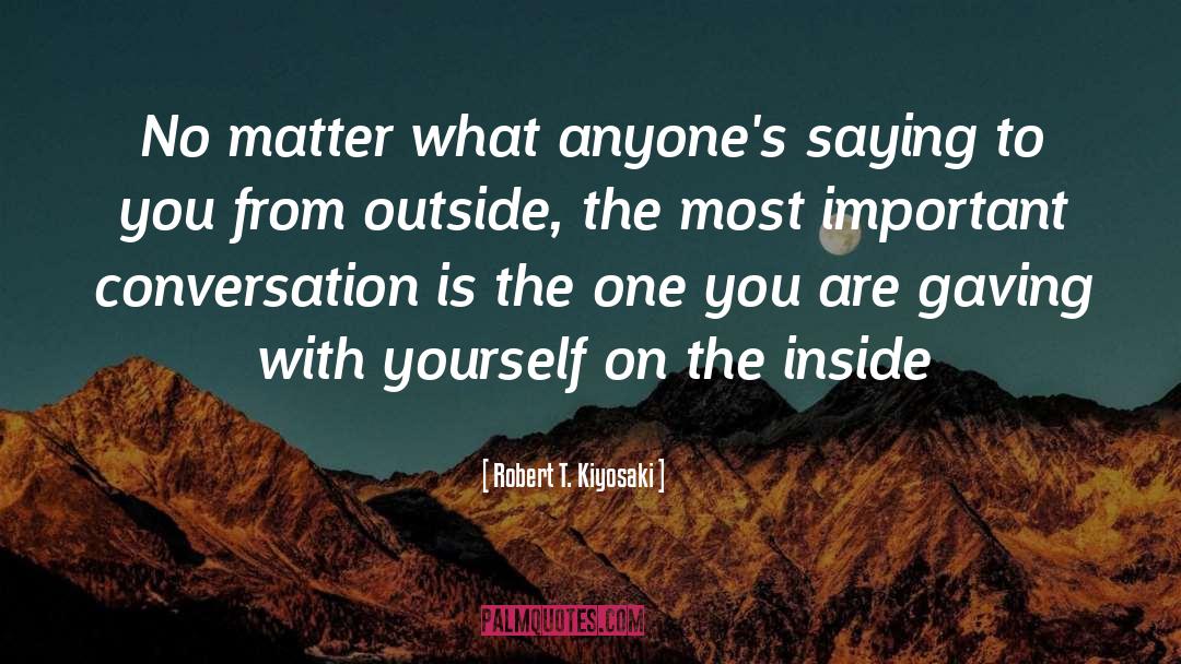Robert T. Kiyosaki Quotes: No matter what anyone's saying