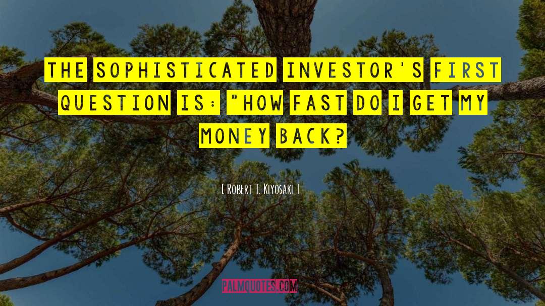 Robert T. Kiyosaki Quotes: The sophisticated investor's first question