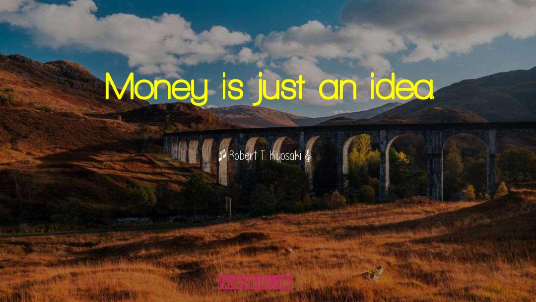 Robert T. Kiyosaki Quotes: Money is just an idea.