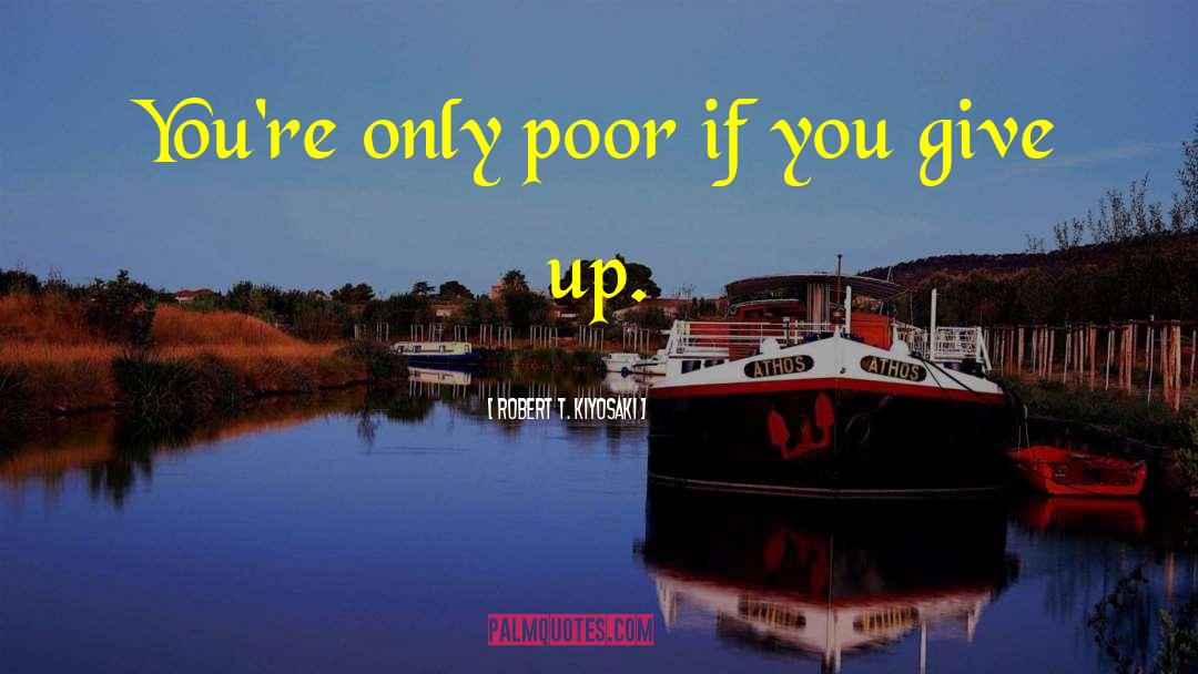 Robert T. Kiyosaki Quotes: You're only poor if you
