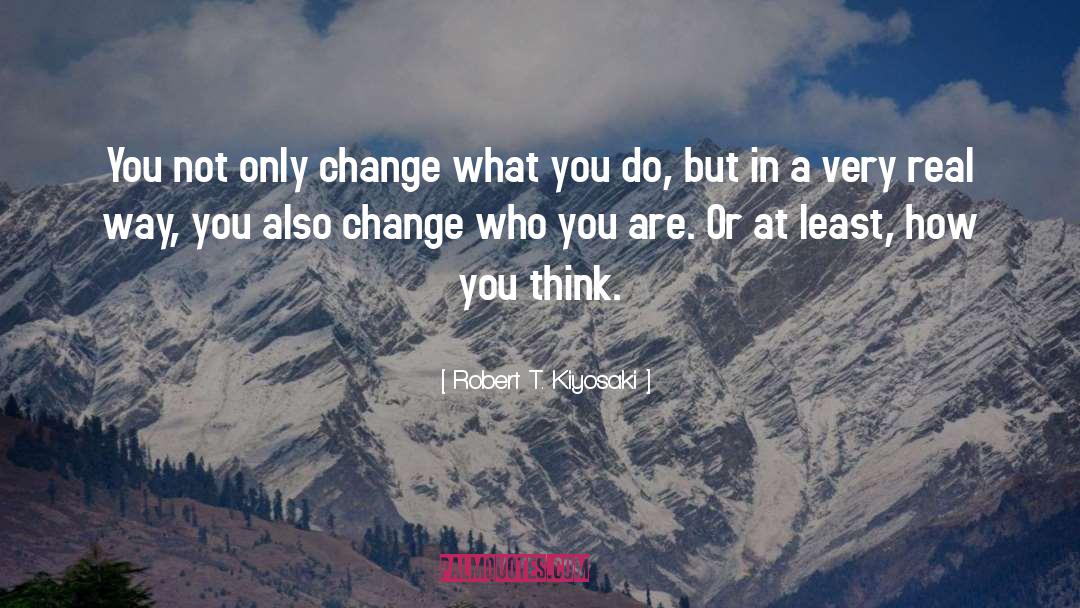 Robert T. Kiyosaki Quotes: You not only change what