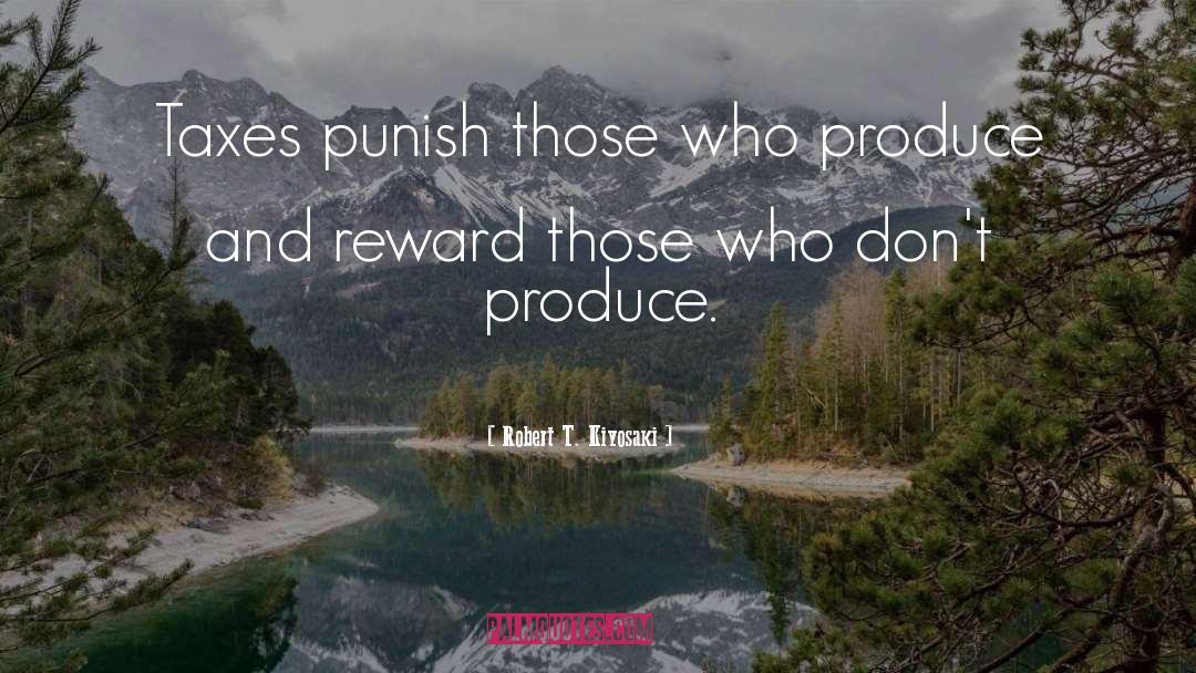 Robert T. Kiyosaki Quotes: Taxes punish those who produce