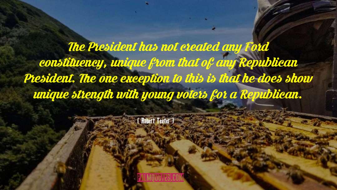 Robert Teeter Quotes: The President has not created