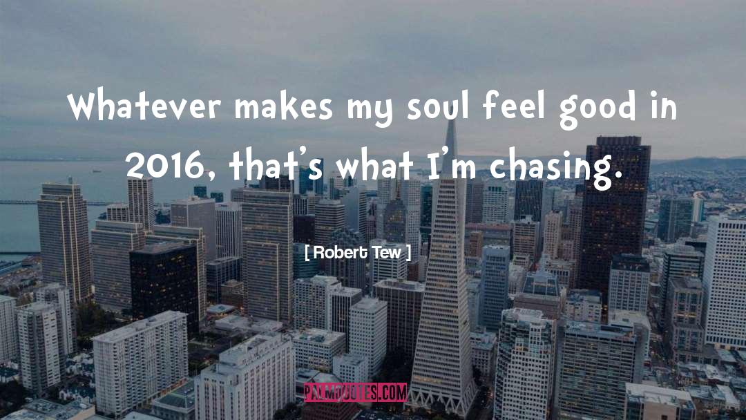 Robert Tew Quotes: Whatever makes my soul feel