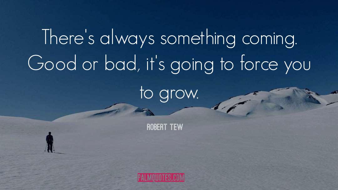 Robert Tew Quotes: There's always something coming. Good