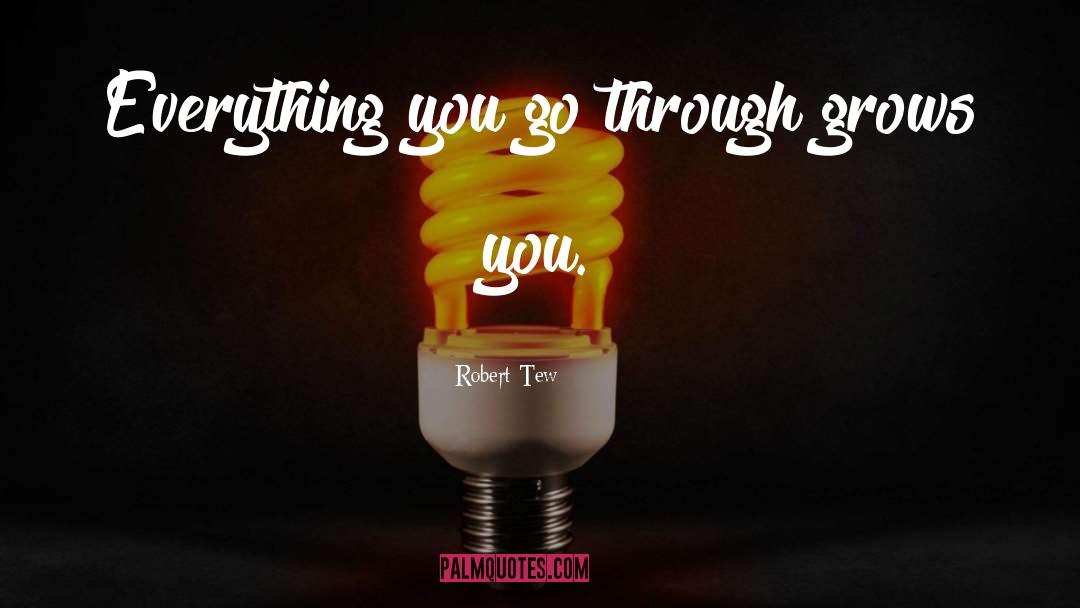 Robert Tew Quotes: Everything you go through grows