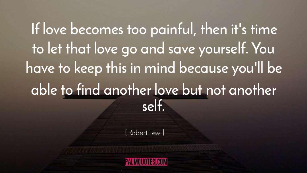 Robert Tew Quotes: If love becomes too painful,